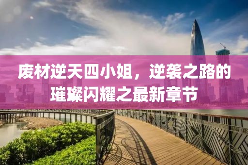 廢材逆天四小姐，逆襲之路的璀璨閃耀之最新章節(jié)