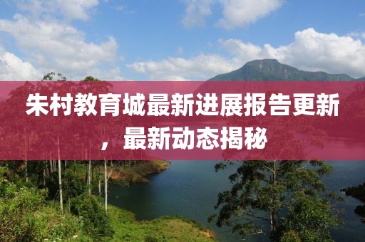 朱村教育城最新進展報告更新，最新動態(tài)揭秘