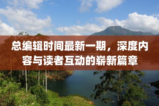 總編輯時(shí)間最新一期，深度內(nèi)容與讀者互動(dòng)的嶄新篇章