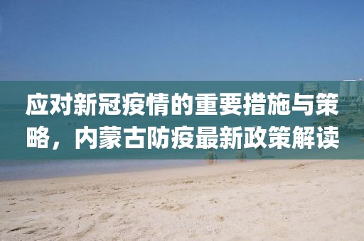 應(yīng)對新冠疫情的重要措施與策略，內(nèi)蒙古防疫最新政策解讀