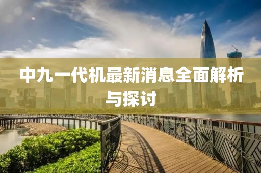 中九一代機(jī)最新消息全面解析與探討
