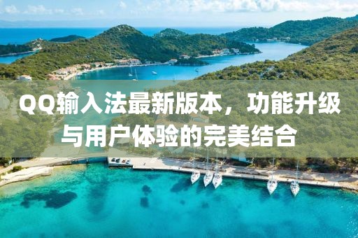 QQ輸入法最新版本，功能升級與用戶體驗的完美結合