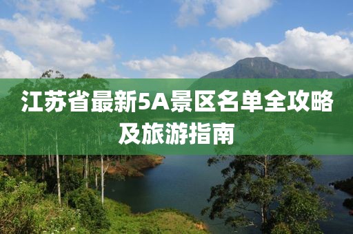 江蘇省最新5A景區(qū)名單全攻略及旅游指南