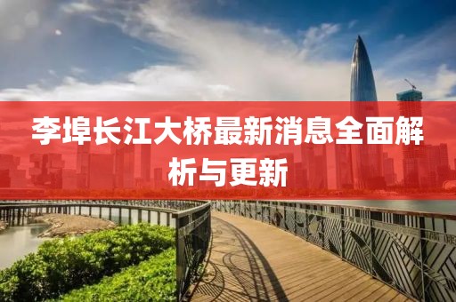 李埠長(zhǎng)江大橋最新消息全面解析與更新