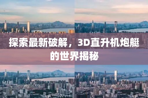 探索最新破解，3D直升機炮艇的世界揭秘