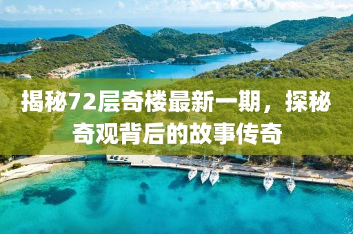 揭秘72層奇樓最新一期，探秘奇觀背后的故事傳奇