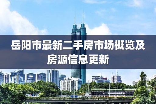 岳陽市最新二手房市場概覽及房源信息更新