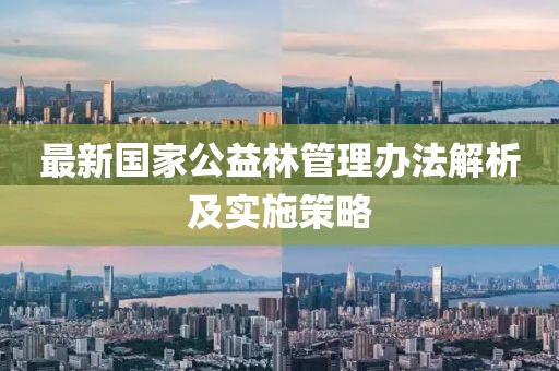 最新國家公益林管理辦法解析及實(shí)施策略
