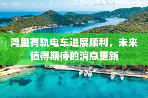 灣里有軌電車進(jìn)展順利，未來值得期待的消息更新