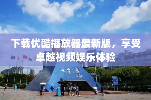 下載優(yōu)酷播放器最新版，享受卓越視頻娛樂(lè)體驗(yàn)
