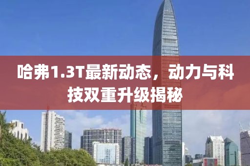哈弗1.3T最新動態(tài)，動力與科技雙重升級揭秘