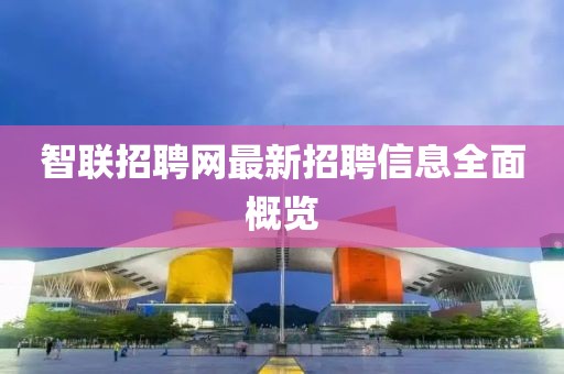 智聯(lián)招聘網(wǎng)最新招聘信息全面概覽