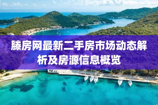 滕房網(wǎng)最新二手房市場(chǎng)動(dòng)態(tài)解析及房源信息概覽