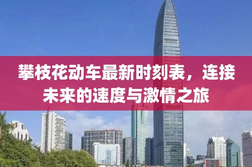 攀枝花動車最新時(shí)刻表，連接未來的速度與激情之旅