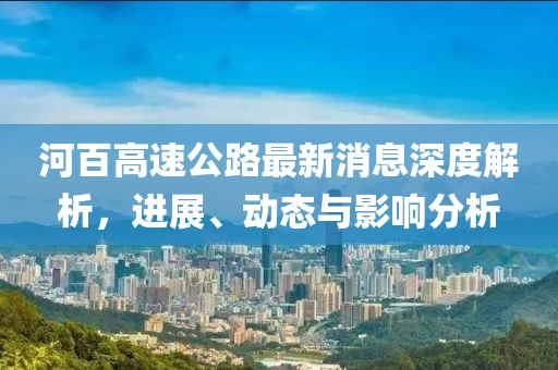 河百高速公路最新消息深度解析，進展、動態(tài)與影響分析