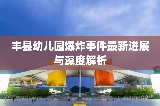 豐縣幼兒園爆炸事件最新進(jìn)展與深度解析