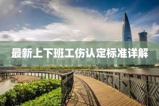最新上下班工傷認(rèn)定標(biāo)準(zhǔn)詳解
