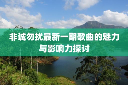 非誠勿擾最新一期歌曲的魅力與影響力探討