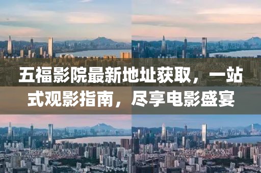 五福影院最新地址獲取，一站式觀影指南，盡享電影盛宴