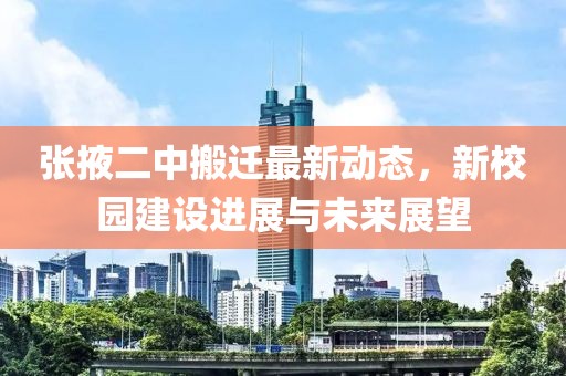 張掖二中搬遷最新動態(tài)，新校園建設進展與未來展望