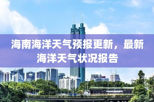 海南海洋天氣預(yù)報(bào)更新，最新海洋天氣狀況報(bào)告