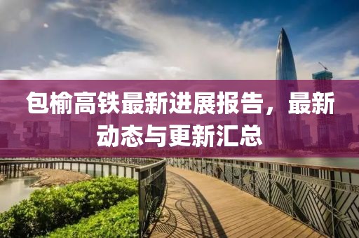 包榆高鐵最新進展報告，最新動態(tài)與更新匯總