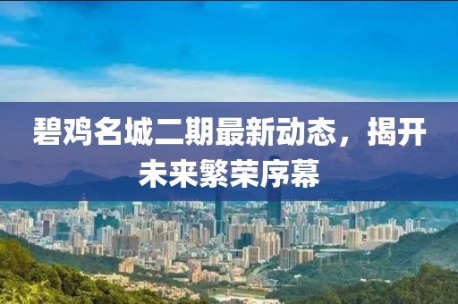 碧雞名城二期最新動態(tài)，揭開未來繁榮序幕