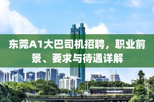 東莞A1大巴司機(jī)招聘，職業(yè)前景、要求與待遇詳解
