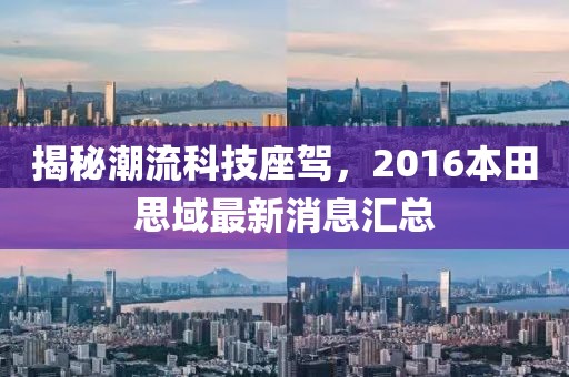 揭秘潮流科技座駕，2016本田思域最新消息匯總