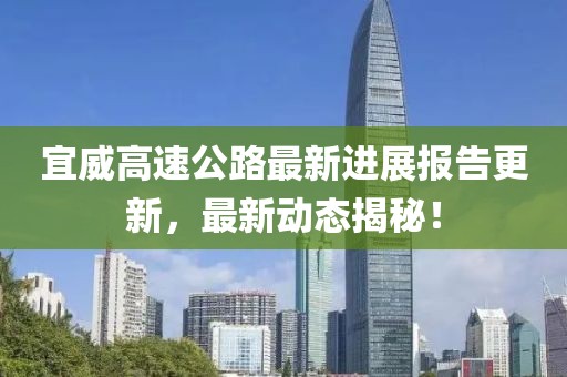 宜威高速公路最新進(jìn)展報(bào)告更新，最新動(dòng)態(tài)揭秘！