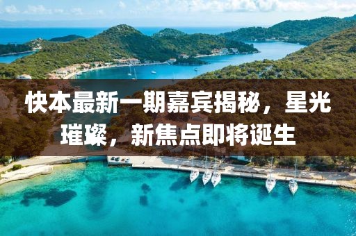 快本最新一期嘉賓揭秘，星光璀璨，新焦點(diǎn)即將誕生