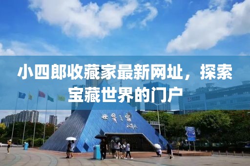 小四郎收藏家最新網(wǎng)址，探索寶藏世界的門戶