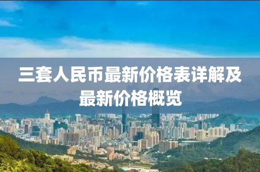 三套人民幣最新價格表詳解及最新價格概覽
