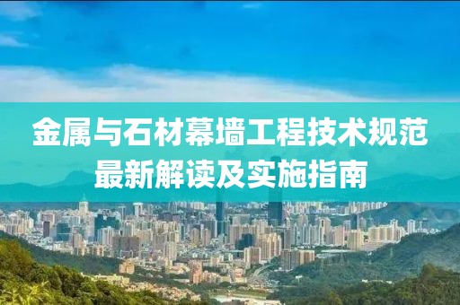 金屬與石材幕墻工程技術(shù)規(guī)范最新解讀及實(shí)施指南