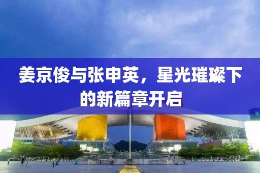 姜京俊與張申英，星光璀璨下的新篇章開啟