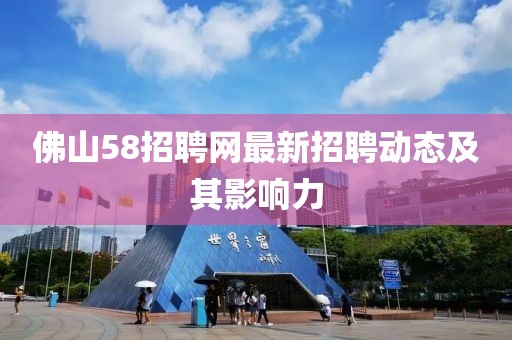佛山58招聘網(wǎng)最新招聘動(dòng)態(tài)及其影響力
