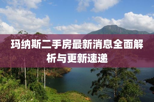 瑪納斯二手房最新消息全面解析與更新速遞