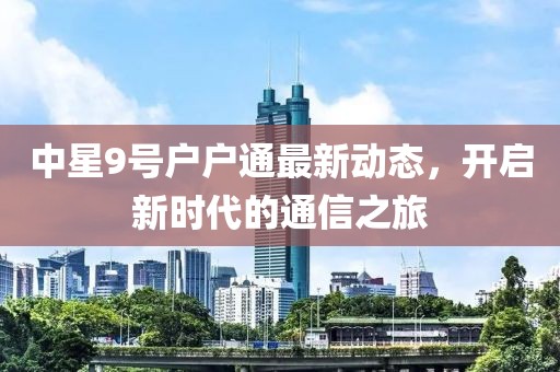 中星9號戶戶通最新動態(tài)，開啟新時代的通信之旅