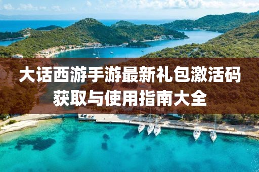 大話西游手游最新禮包激活碼獲取與使用指南大全