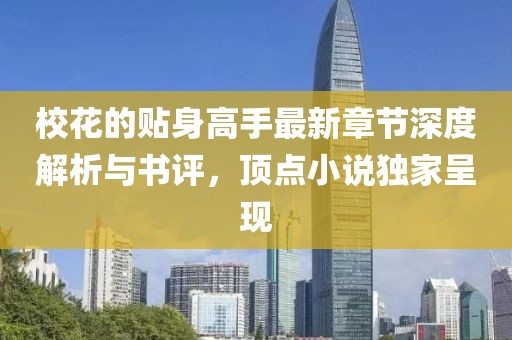 校花的貼身高手最新章節(jié)深度解析與書評(píng)，頂點(diǎn)小說(shuō)獨(dú)家呈現(xiàn)