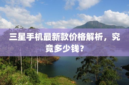 三星手機最新款價格解析，究竟多少錢？