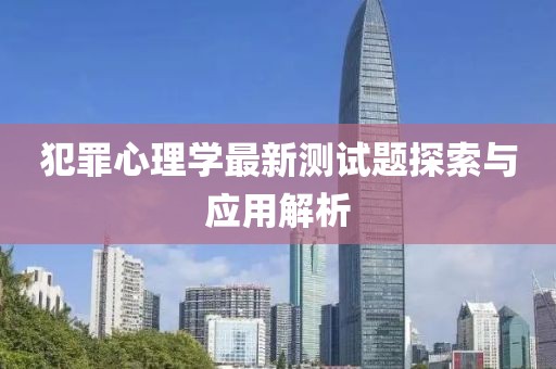 犯罪心理學(xué)最新測(cè)試題探索與應(yīng)用解析