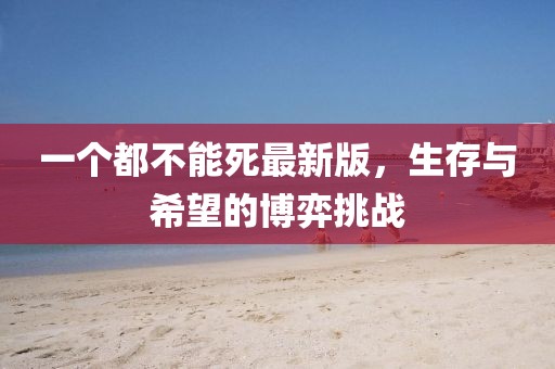 一個(gè)都不能死最新版，生存與希望的博弈挑戰(zhàn)