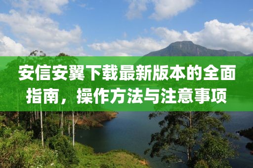 安信安翼下載最新版本的全面指南，操作方法與注意事項
