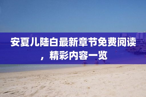 安夏兒陸白最新章節(jié)免費(fèi)閱讀，精彩內(nèi)容一覽
