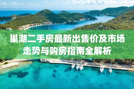 巢湖二手房最新出售價及市場走勢與購房指南全解析