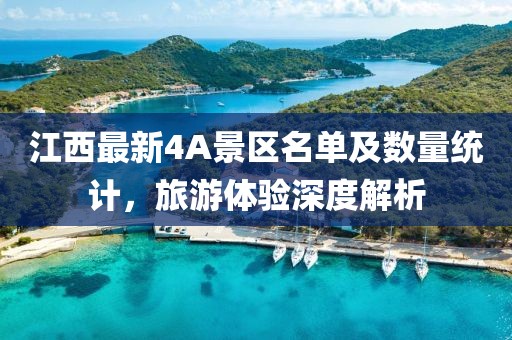 江西最新4A景區(qū)名單及數(shù)量統(tǒng)計(jì)，旅游體驗(yàn)深度解析