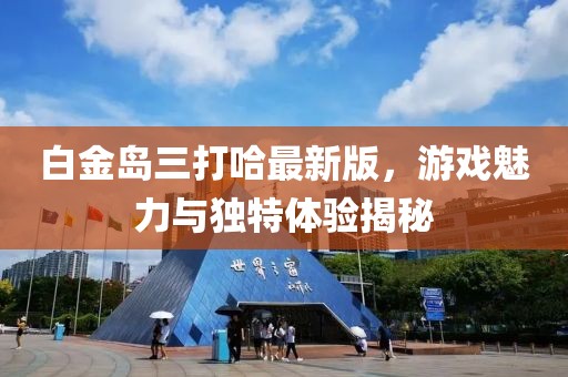 白金島三打哈最新版，游戲魅力與獨(dú)特體驗(yàn)揭秘