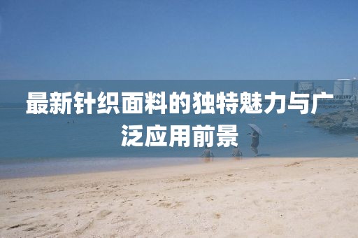 最新針織面料的獨特魅力與廣泛應(yīng)用前景