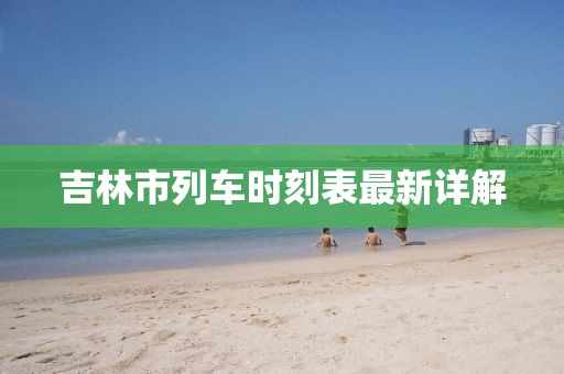 吉林市列車時刻表最新詳解